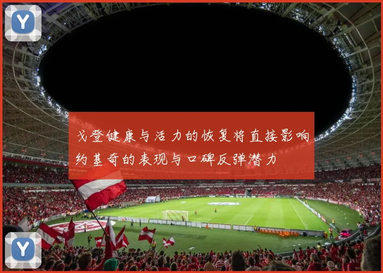 戈登健康与活力的恢复将直接影响约基奇的表现与口碑反弹潜力