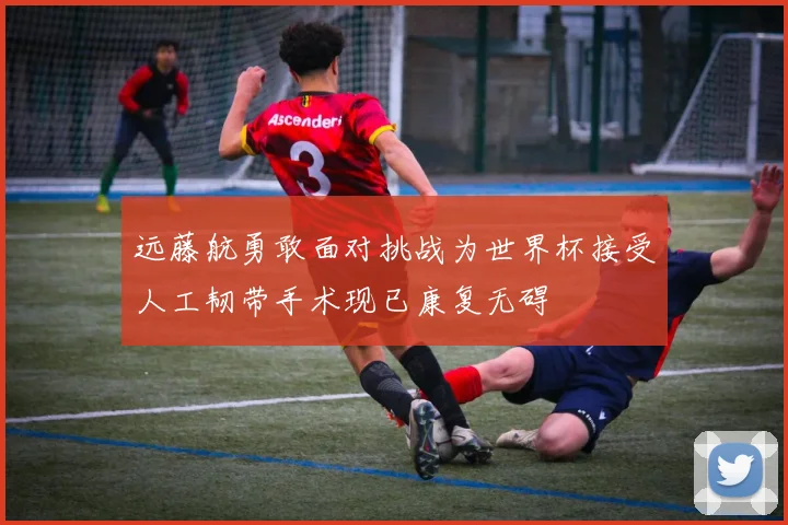 远藤航勇敢面对挑战为世界杯接受人工韧带手术现已康复无碍
